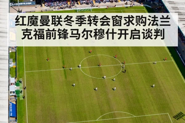 红魔曼联冬季转会窗求购法兰克福前锋马尔穆什开启谈判