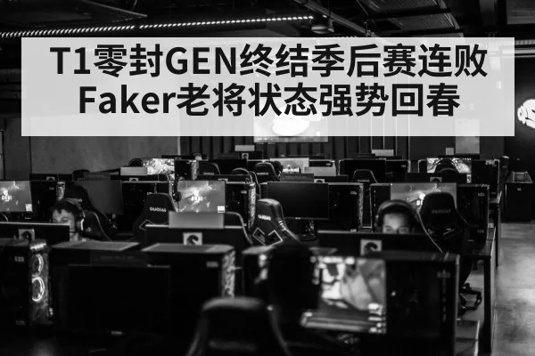 T1零封GEN终结季后赛连败 Faker老将状态强势回春
