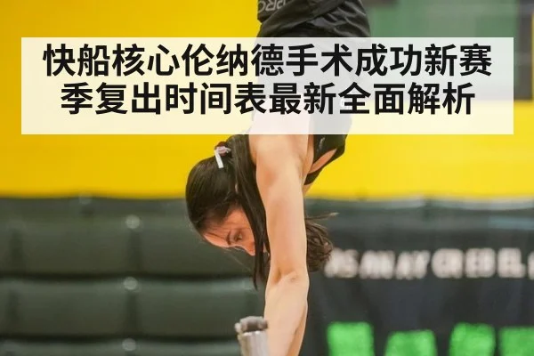 快船核心伦纳德手术成功新赛季复出时间表最新全面解析